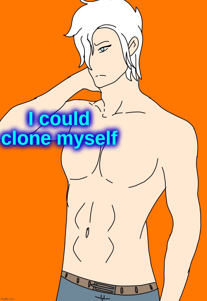 Spire's canon human design | I could clone myself | image tagged in spire's canon human design | made w/ Imgflip meme maker