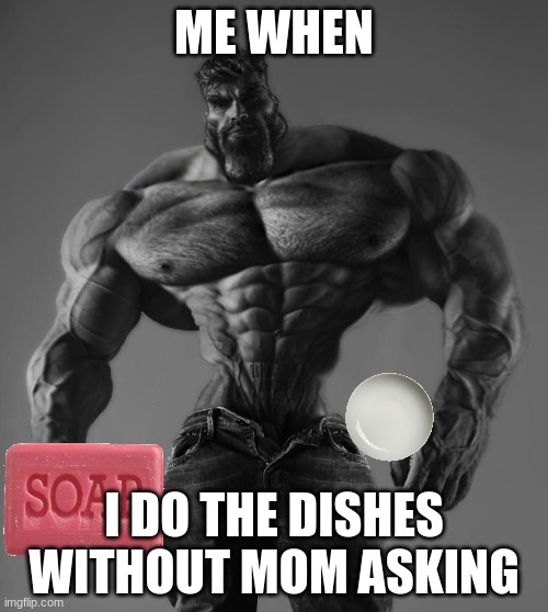soap | ME WHEN; I DO THE DISHES WITHOUT MOM ASKING | image tagged in gigachad,soap,don't drop the soap,lets go,washing dishes,me explaining to my mom | made w/ Imgflip meme maker