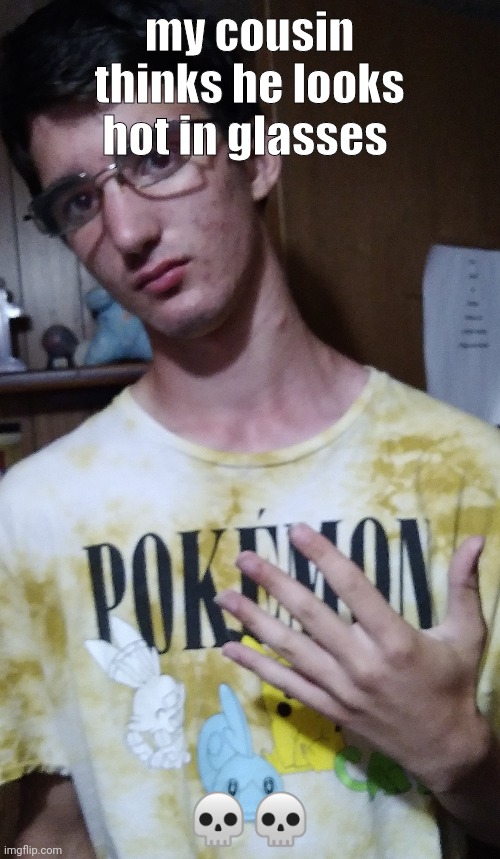 my cousin thinks he looks hot in glasses; 💀💀 | made w/ Imgflip meme maker