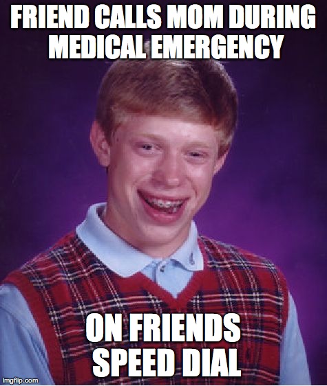 Bad Luck Brian Meme | FRIEND CALLS MOM DURING MEDICAL EMERGENCY ON FRIENDS SPEED DIAL | image tagged in memes,bad luck brian | made w/ Imgflip meme maker