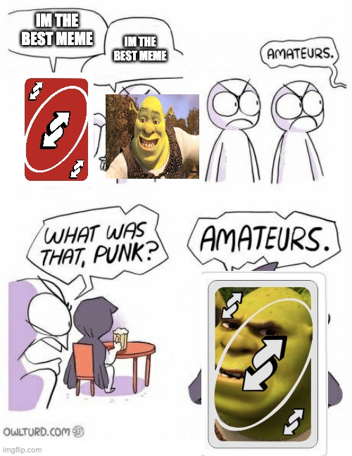 don't anger shrek uno... or else | IM THE BEST MEME; IM THE BEST MEME | image tagged in amateurs | made w/ Imgflip meme maker