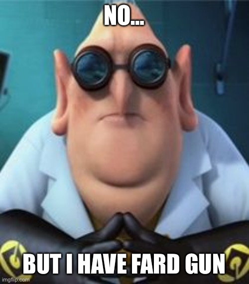 NO… BUT I HAVE FARD GUN | image tagged in dr nefario | made w/ Imgflip meme maker