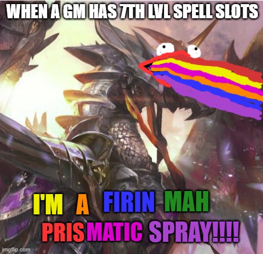 don't even need to choose a damage type | WHEN A GM HAS 7TH LVL SPELL SLOTS; MAH; FIRIN; A; I'M; SPRAY!!!! MATIC; PRIS | image tagged in dnd,funny,dungeons and dragons | made w/ Imgflip meme maker