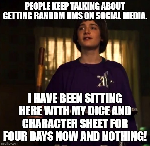 D&d will Byers stranger things dungeon and dragons | PEOPLE KEEP TALKING ABOUT GETTING RANDOM DMS ON SOCIAL MEDIA. I HAVE BEEN SITTING HERE WITH MY DICE AND CHARACTER SHEET FOR FOUR DAYS NOW AND NOTHING! | image tagged in d d will byers stranger things dungeon and dragons | made w/ Imgflip meme maker