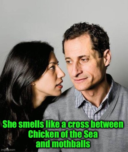 Huma Abedin Anthony Weiner | She smells like a cross between 
Chicken of the Sea 
and mothballs | image tagged in huma abedin anthony weiner | made w/ Imgflip meme maker