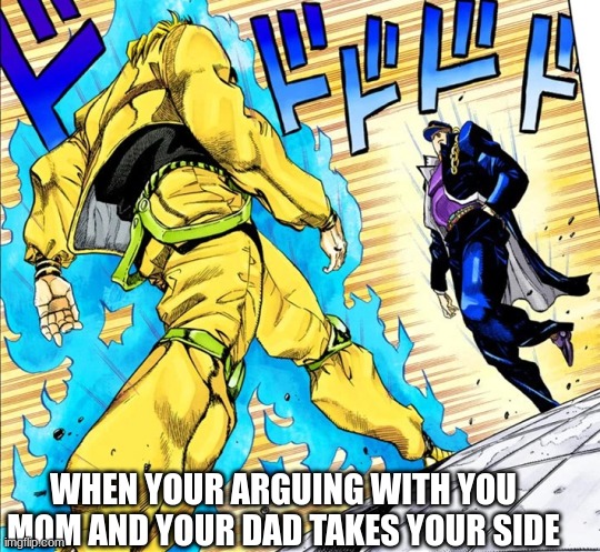 i felt so powerful at these moments lmao | WHEN YOUR ARGUING WITH YOU MOM AND YOUR DAD TAKES YOUR SIDE | image tagged in jojo's walk | made w/ Imgflip meme maker