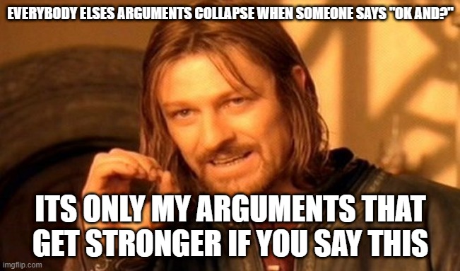 Image Title | EVERYBODY ELSES ARGUMENTS COLLAPSE WHEN SOMEONE SAYS "OK AND?"; ITS ONLY MY ARGUMENTS THAT GET STRONGER IF YOU SAY THIS | image tagged in memes,one does not simply | made w/ Imgflip meme maker