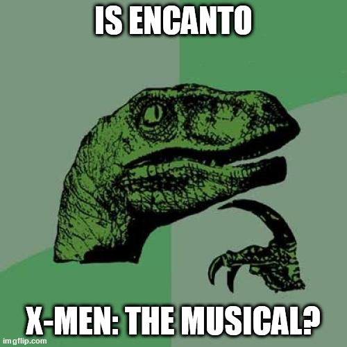 Philosoraptor | IS ENCANTO; X-MEN: THE MUSICAL? | image tagged in memes,philosoraptor | made w/ Imgflip meme maker