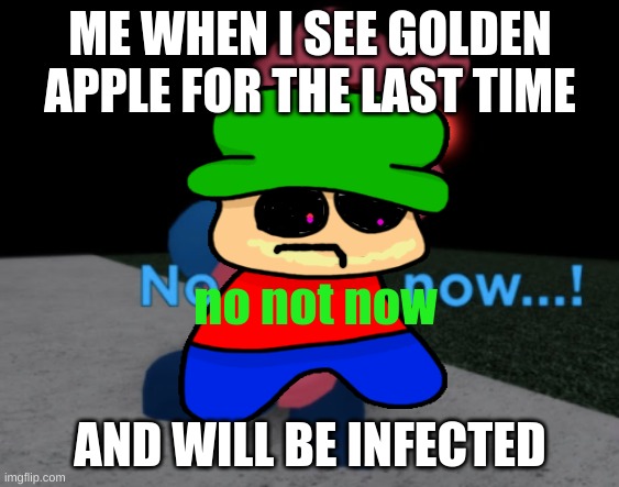 h help m me | ME WHEN I SEE GOLDEN APPLE FOR THE LAST TIME; no not now; AND WILL BE INFECTED | image tagged in no not now,bambi,piggy | made w/ Imgflip meme maker