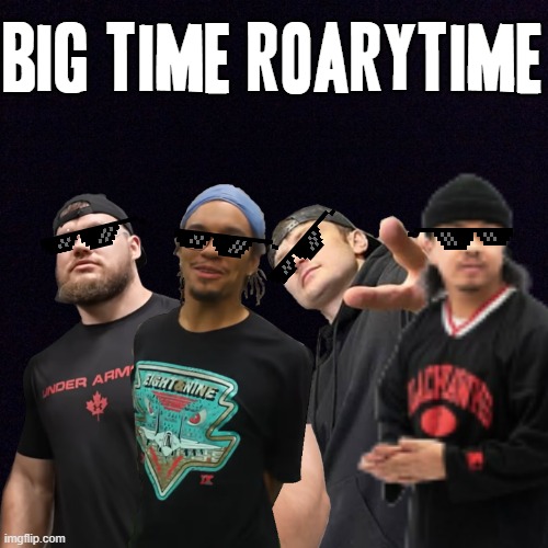 Big Time RoaryTime | BIG TIME ROARYTIME | image tagged in black meme,memes,justdustin,big time rush,dank memes,statement | made w/ Imgflip meme maker