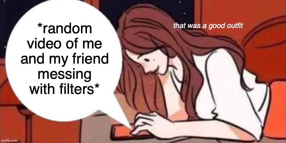 when the | that was a good outfit; *random video of me and my friend messing with filters* | made w/ Imgflip meme maker