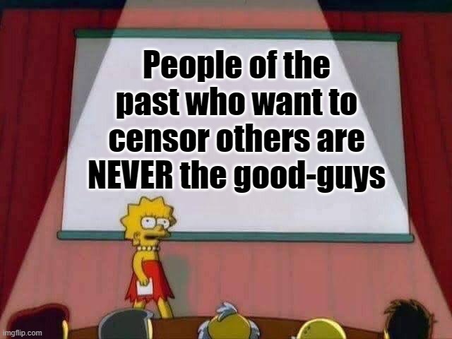 Lisa Simpson Speech | People of the past who want to censor others are NEVER the good-guys | image tagged in lisa simpson speech | made w/ Imgflip meme maker
