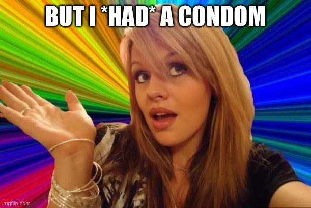 Dumb Blonde Meme | BUT I *HAD* A CONDOM | image tagged in memes,dumb blonde | made w/ Imgflip meme maker