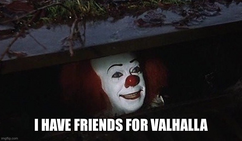 Pennywise Hey Kid | I HAVE FRIENDS FOR VALHALLA | image tagged in pennywise hey kid | made w/ Imgflip meme maker