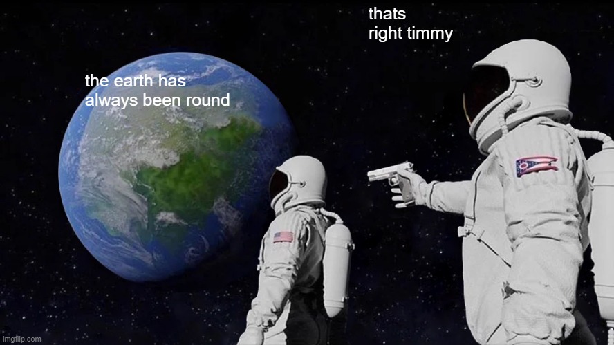 Always Has Been Meme | thats right timmy; the earth has always been round | image tagged in memes,always has been | made w/ Imgflip meme maker