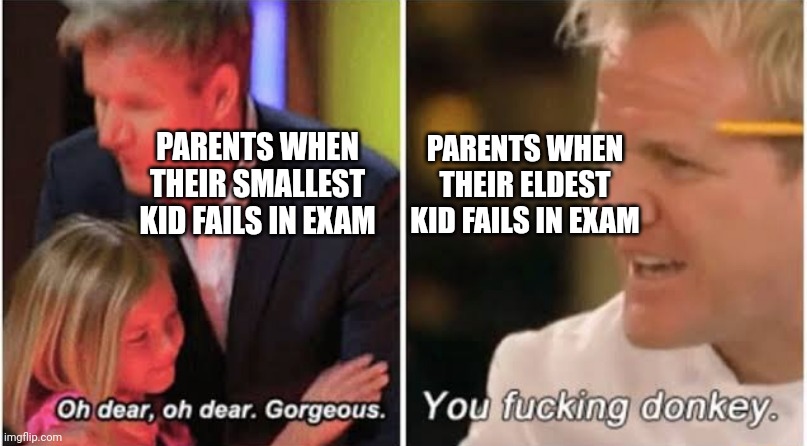 Gordon Ramsay kids vs adults |  PARENTS WHEN THEIR SMALLEST KID FAILS IN EXAM; PARENTS WHEN THEIR ELDEST KID FAILS IN EXAM | image tagged in gordon ramsay kids vs adults | made w/ Imgflip meme maker