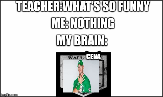 Wow that took longer than supposed to | TEACHER:WHAT'S SO FUNNY; ME: NOTHING; MY BRAIN:; CENA | image tagged in plain white | made w/ Imgflip meme maker