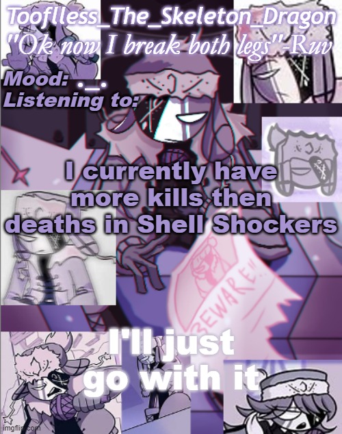 alright? |  ._. I currently have more kills then deaths in Shell Shockers; I'll just go with it | image tagged in skid's/toof's newer ruv temp bc why not | made w/ Imgflip meme maker