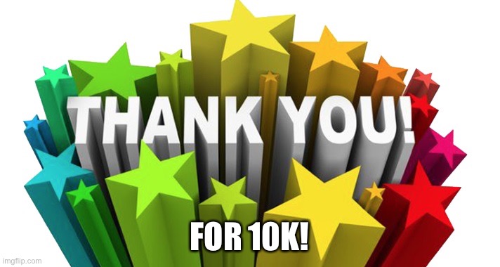 Thank you | FOR 10K! | image tagged in thank you | made w/ Imgflip meme maker