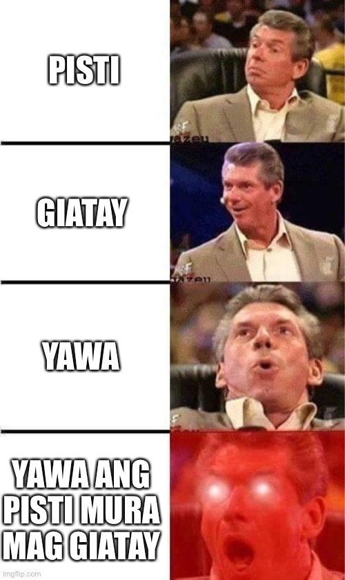 Vince McMahon Reaction w/Glowing Eyes | PISTI; GIATAY; YAWA; YAWA ANG PISTI MURA MAG GIATAY | image tagged in vince mcmahon reaction w/glowing eyes | made w/ Imgflip meme maker