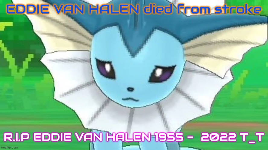 Vaporeon sad | EDDIE VAN HALEN died from stroke R.I.P EDDIE VAN HALEN 1955 -  2022 T_T | image tagged in vaporeon sad | made w/ Imgflip meme maker