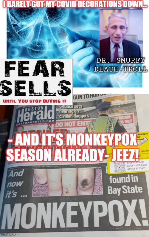 C'mon Man,  Not a Joke | I BARELY GOT MY COVID DECORATIONS DOWN... DR. SMURFY DEATH-TROLL; - AND IT'S MONKEYPOX SEASON ALREADY- JEEZ! | image tagged in stop right there,libtard,tyranny,sorry not sorry,not today | made w/ Imgflip meme maker