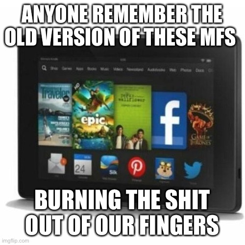 Kindle FIRE | ANYONE REMEMBER THE OLD VERSION OF THESE MFS; BURNING THE SHIT OUT OF OUR FINGERS | image tagged in funny | made w/ Imgflip meme maker