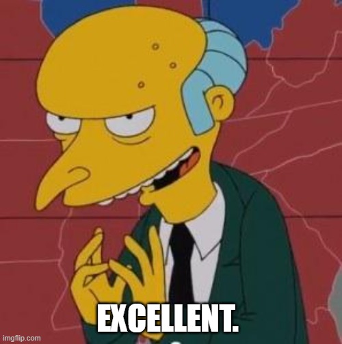 Mr. Burns Excellent | EXCELLENT. | image tagged in mr burns excellent | made w/ Imgflip meme maker