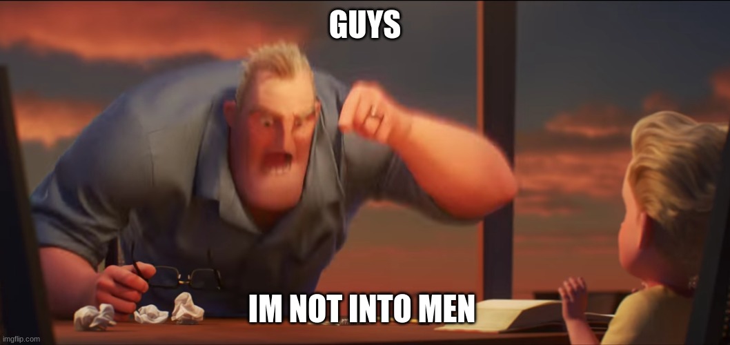 I JUST GOT CALLED A FUCKING PANMAN | GUYS; IM NOT INTO MEN | image tagged in math is math | made w/ Imgflip meme maker