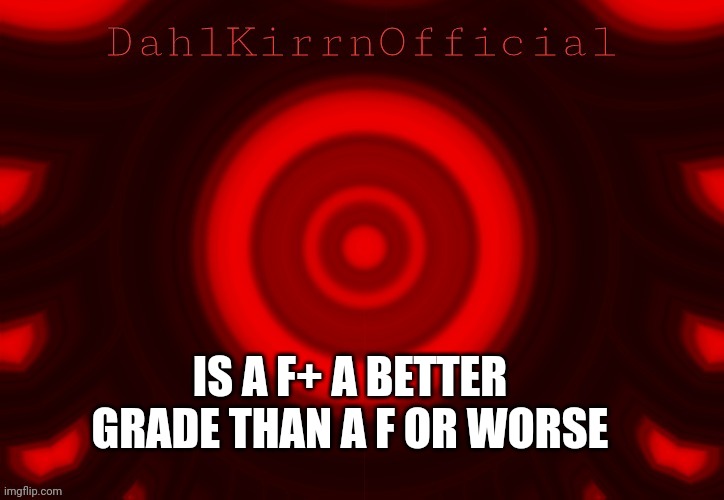 huh | IS A F+ A BETTER GRADE THAN A F OR WORSE | image tagged in dkoat | made w/ Imgflip meme maker