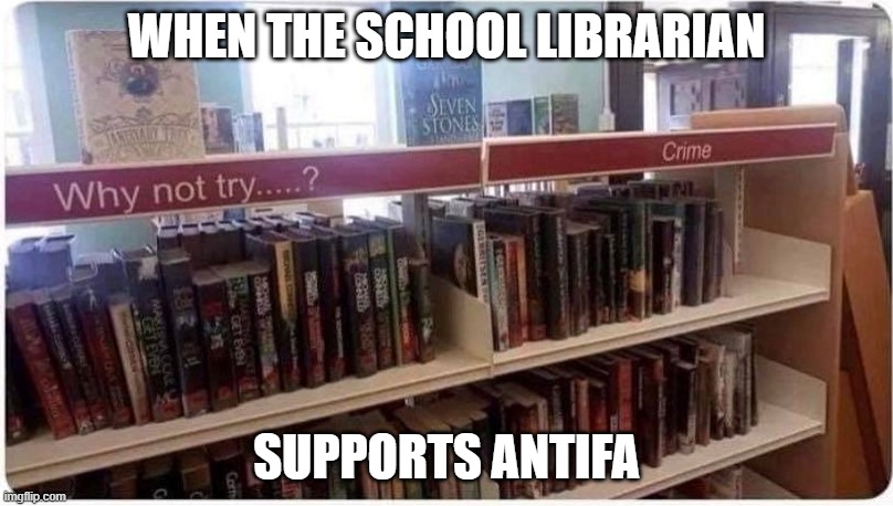 When the school librarian supports AntiFa | WHEN THE SCHOOL LIBRARIAN; SUPPORTS ANTIFA | image tagged in antifa,library,librarian,books,crime,anarchy | made w/ Imgflip meme maker