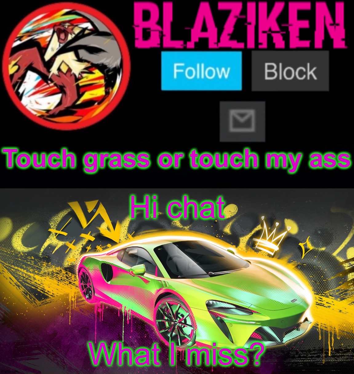Blaziken announcement temp (car) | Hi chat; What I miss? | image tagged in blaziken announcement temp car | made w/ Imgflip meme maker