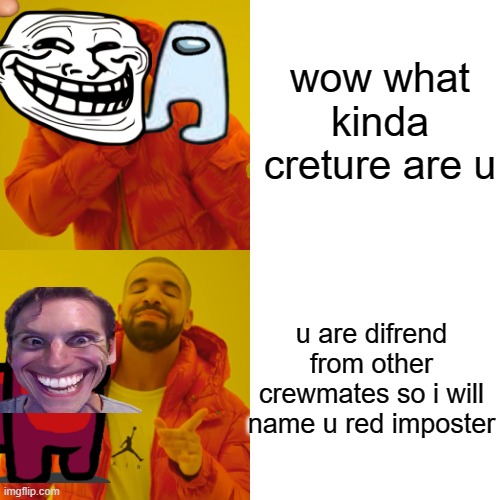 Drake Hotline Bling | wow what kinda creture are u; u are difrend from other crewmates so i will name u red imposter | image tagged in memes,drake hotline bling | made w/ Imgflip meme maker