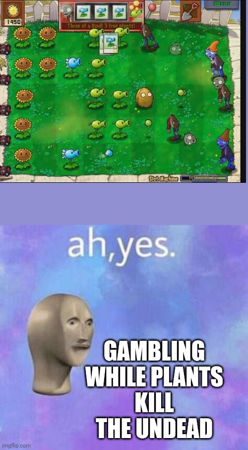 Pvz slots | GAMBLING WHILE PLANTS KILL THE UNDEAD | image tagged in ah yes | made w/ Imgflip meme maker
