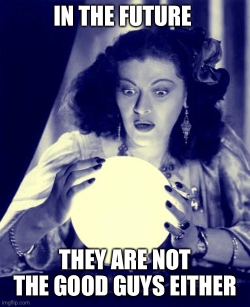 Crystal Ball | IN THE FUTURE THEY ARE NOT THE GOOD GUYS EITHER | image tagged in crystal ball | made w/ Imgflip meme maker