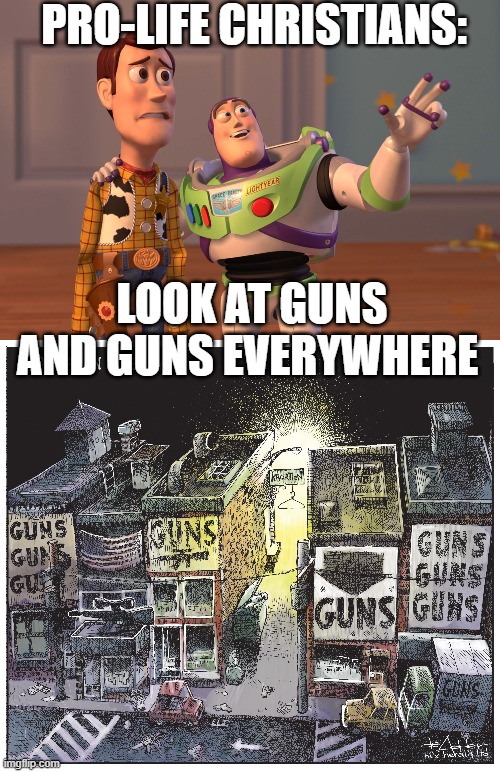 Pro-life  Pro guns | PRO-LIFE CHRISTIANS:; LOOK AT GUNS AND GUNS EVERYWHERE | image tagged in memes,x x everywhere,patriotism,guns,prolife,christianity | made w/ Imgflip meme maker