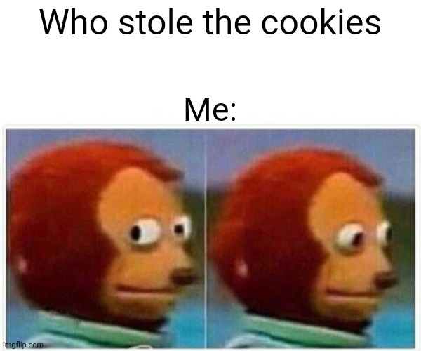 Monkey Puppet | Who stole the cookies; Me: | image tagged in memes,monkey puppet | made w/ Imgflip meme maker