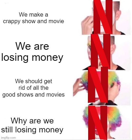 Netflix in 2022 be like | We make a crappy show and movie; We are losing money; We should get rid of all the good shows and movies; Why are we still losing money | image tagged in memes,clown applying makeup | made w/ Imgflip meme maker