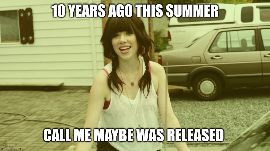 As if time fly's | 10 YEARS AGO THIS SUMMER; CALL ME MAYBE WAS RELEASED | image tagged in carly rae jepsen,memes,call me maybe,2012 | made w/ Imgflip meme maker