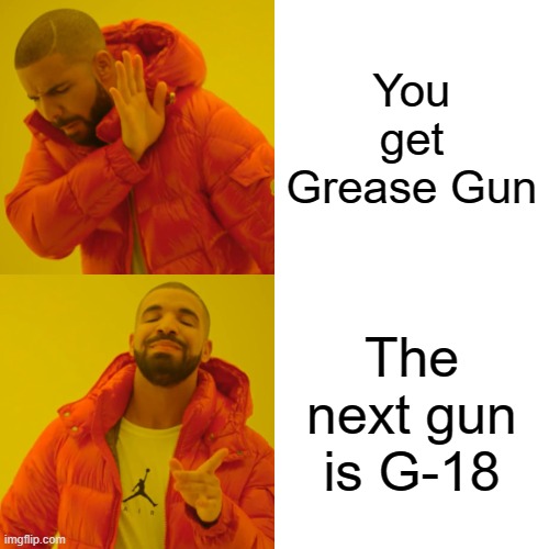 Drake Hotline Bling Meme | You get Grease Gun; The next gun is G-18 | image tagged in memes,drake hotline bling | made w/ Imgflip meme maker