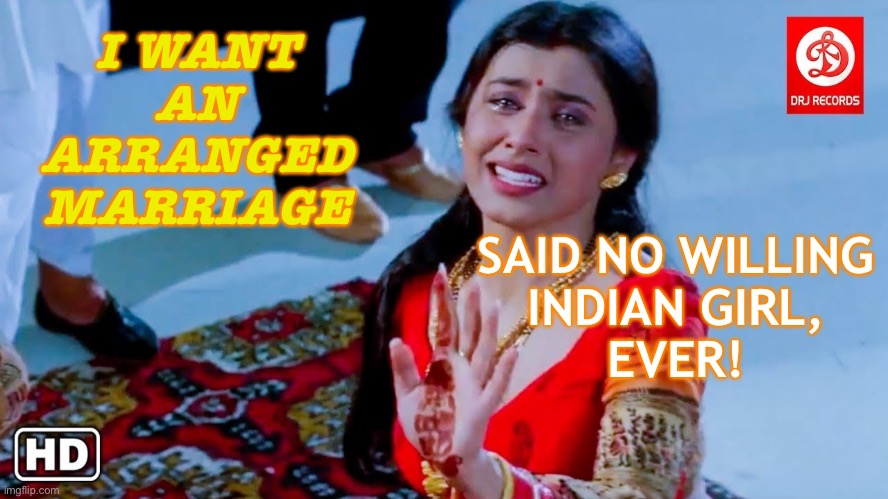 I Want An Arranged Marriage Said No Willing Indian Girl, Ever! | I WANT AN ARRANGED MARRIAGE; SAID NO WILLING
INDIAN GIRL,
EVER! | image tagged in indian arranged marriages | made w/ Imgflip meme maker