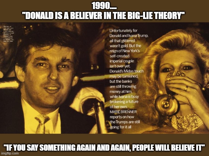 Trump's propensity for deception dates back >30 years ago... | 1990....
"DONALD IS A BELIEVER IN THE BIG-LIE THEORY"; "IF YOU SAY SOMETHING AGAIN AND AGAIN, PEOPLE WILL BELIEVE IT" | image tagged in trump,the big lie,gop corruption,vanity fair,1990,election 2020 | made w/ Imgflip meme maker