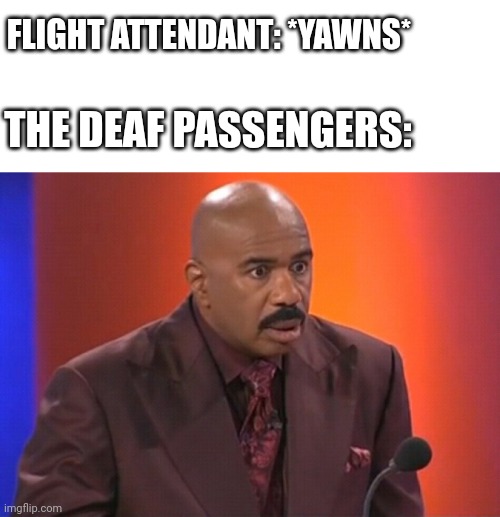 ↓ | FLIGHT ATTENDANT: *YAWNS*; THE DEAF PASSENGERS: | image tagged in steve harvey shocked,memes | made w/ Imgflip meme maker