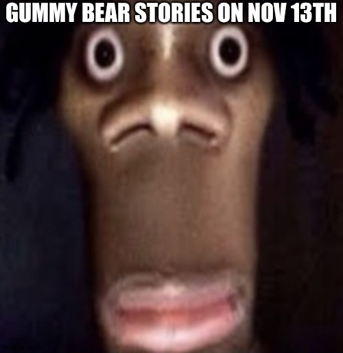 Quandale dingle | GUMMY BEAR STORIES ON NOV 13TH | image tagged in quandale dingle | made w/ Imgflip meme maker