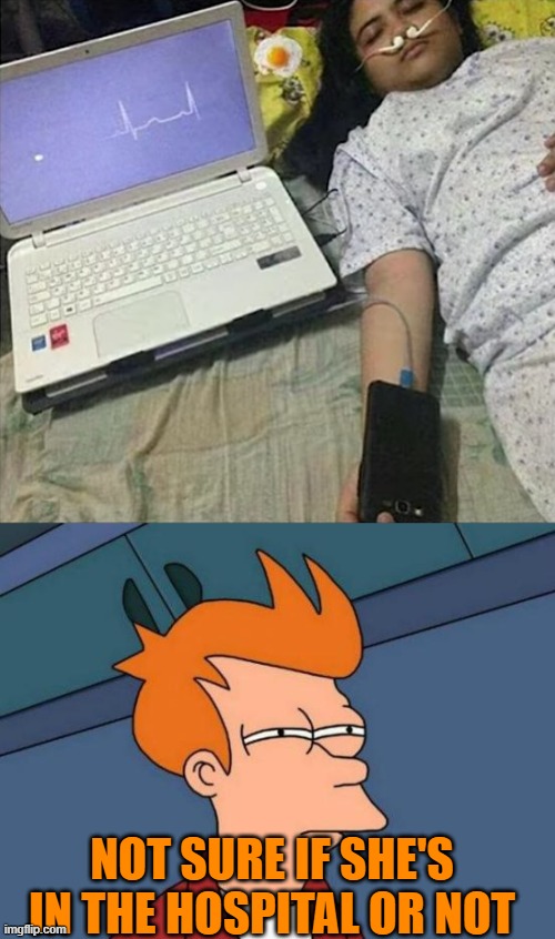 NOT SURE IF SHE'S IN THE HOSPITAL OR NOT | image tagged in memes,futurama fry | made w/ Imgflip meme maker