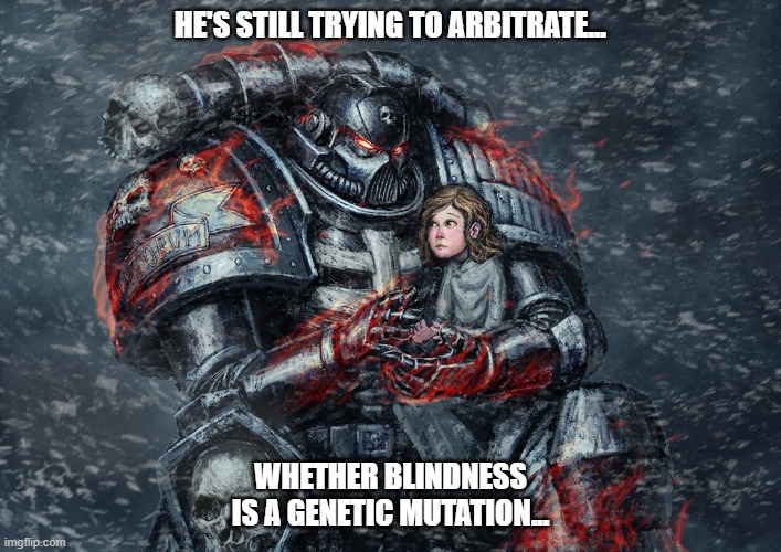Judgement | HE'S STILL TRYING TO ARBITRATE... WHETHER BLINDNESS IS A GENETIC MUTATION... | image tagged in warhammer40k,warhammer 40k,wh40k,40k | made w/ Imgflip meme maker