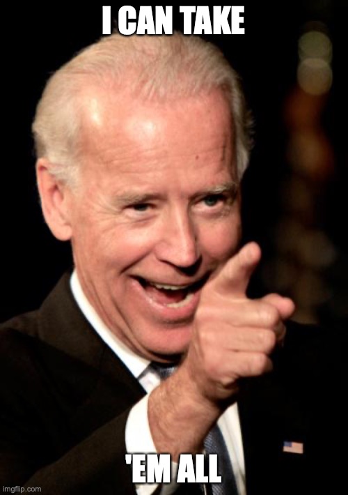 Smilin Biden Meme | I CAN TAKE 'EM ALL | image tagged in memes,smilin biden | made w/ Imgflip meme maker