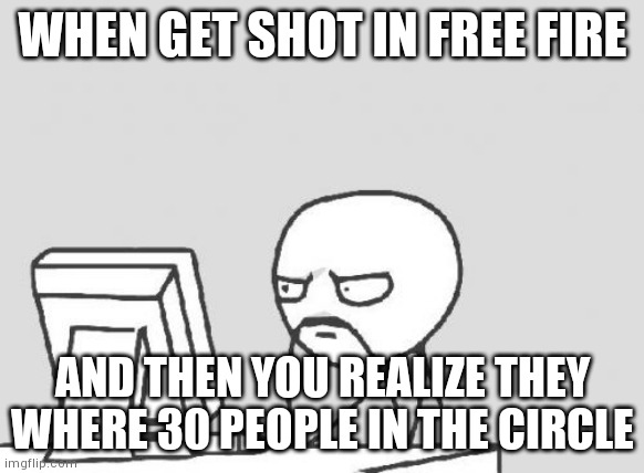 What?? | WHEN GET SHOT IN FREE FIRE; AND THEN YOU REALIZE THEY WHERE 30 PEOPLE IN THE CIRCLE | image tagged in memes,computer guy | made w/ Imgflip meme maker