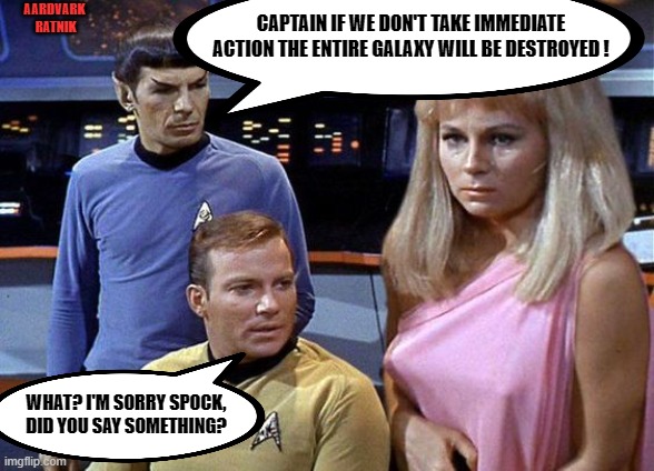The Captain's log is just fine. | AARDVARK  RATNIK; CAPTAIN IF WE DON'T TAKE IMMEDIATE ACTION THE ENTIRE GALAXY WILL BE DESTROYED ! WHAT? I'M SORRY SPOCK, DID YOU SAY SOMETHING? | image tagged in a star trek moment,funny memes,william shatner,spock live long and prosper,star wars | made w/ Imgflip meme maker