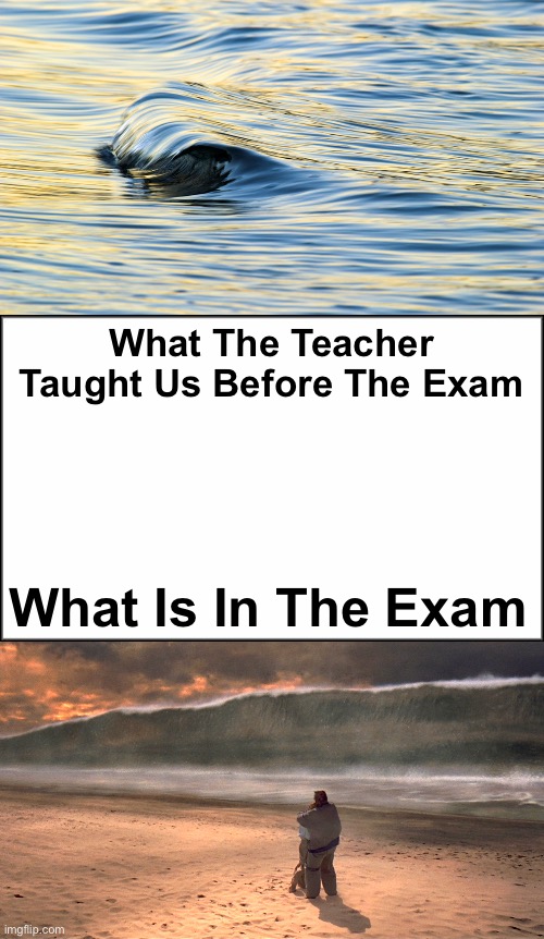 True | What The Teacher Taught Us Before The Exam; What Is In The Exam | image tagged in plain white | made w/ Imgflip meme maker